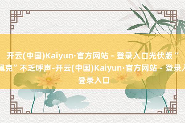 开云(中国)Kaiyun·官方网站 - 登录入口光伏版“欧佩克”不乏呼声-开云(中国)Kaiyun·官方网站 - 登录入口