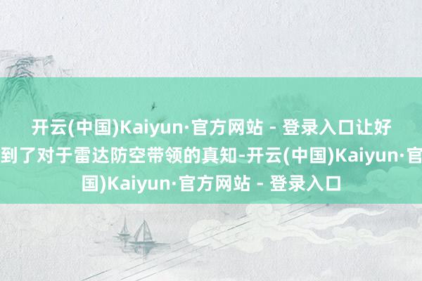 开云(中国)Kaiyun·官方网站 - 登录入口让好意思国东说念主学到了对于雷达防空带领的真知-开云(中国)Kaiyun·官方网站 - 登录入口