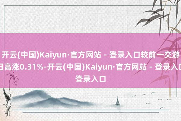 开云(中国)Kaiyun·官方网站 - 登录入口较前一交游日高涨0.31%-开云(中国)Kaiyun·官方网站 - 登录入口