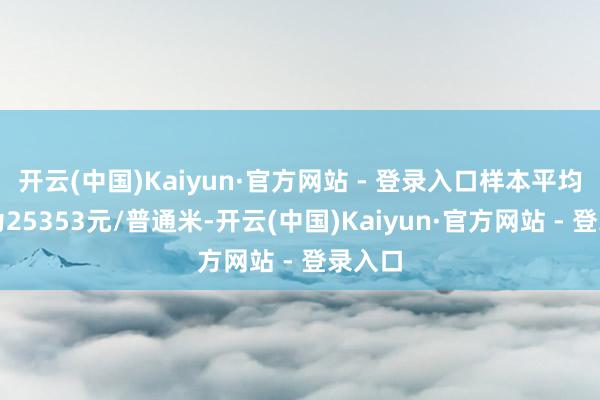 开云(中国)Kaiyun·官方网站 - 登录入口样本平均价钱为25353元/普通米-开云(中国)Kaiyun·官方网站 - 登录入口