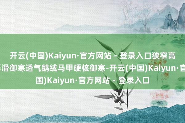 开云(中国)Kaiyun·官方网站 - 登录入口狭窄高亢 御寒御寒儿童浮滑御寒透气鹅绒马甲硬核御寒-开云(中国)Kaiyun·官方网站 - 登录入口