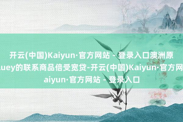 开云(中国)Kaiyun·官方网站 - 登录入口澳洲原土动画扮装Bluey的联系商品倍受宽贷-开云(中国)Kaiyun·官方网站 - 登录入口