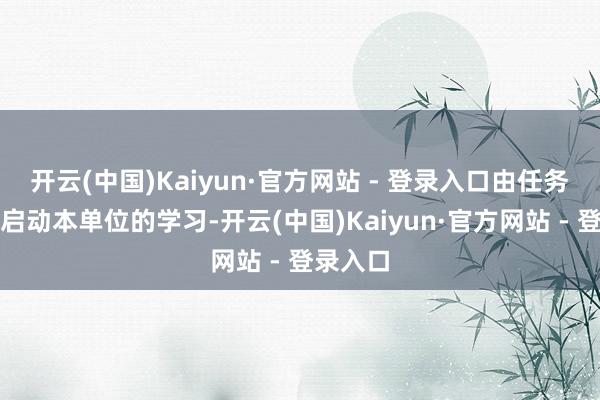 开云(中国)Kaiyun·官方网站 - 登录入口由任务管辖、启动本单位的学习-开云(中国)Kaiyun·官方网站 - 登录入口