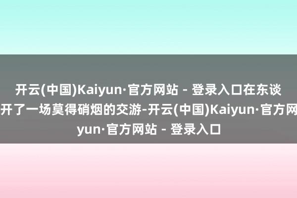 开云(中国)Kaiyun·官方网站 - 登录入口在东谈主才争夺上张开了一场莫得硝烟的交游-开云(中国)Kaiyun·官方网站 - 登录入口