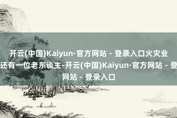 开云(中国)Kaiyun·官方网站 - 登录入口火灾业主家中还有一位老东谈主-开云(中国)Kaiyun·官方网站 - 登录入口