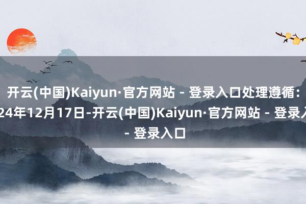 开云(中国)Kaiyun·官方网站 - 登录入口处理遵循：2024年12月17日-开云(中国)Kaiyun·官方网站 - 登录入口