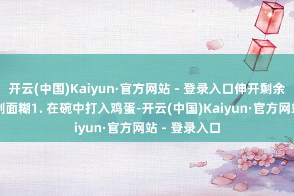 开云(中国)Kaiyun·官方网站 - 登录入口伸开剩余54%四、调制面糊1. 在碗中打入鸡蛋-开云(中国)Kaiyun·官方网站 - 登录入口