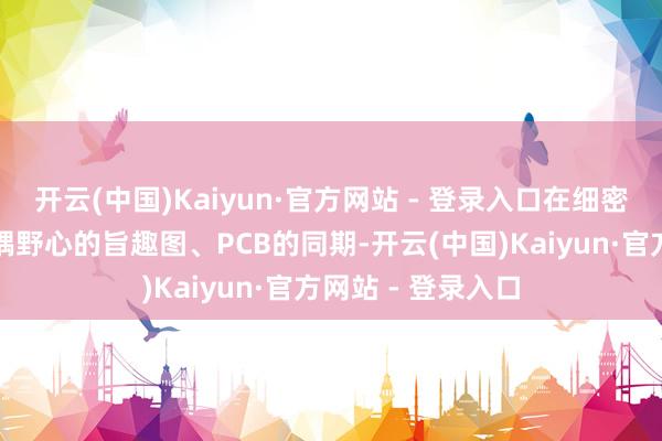 开云(中国)Kaiyun·官方网站 - 登录入口在细密兼容弃取传统光耦野心的旨趣图、PCB的同期-开云(中国)Kaiyun·官方网站 - 登录入口