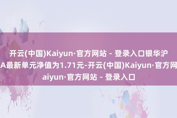 开云(中国)Kaiyun·官方网站 - 登录入口银华沪港深增长股票A最新单元净值为1.71元-开云(中国)Kaiyun·官方网站 - 登录入口