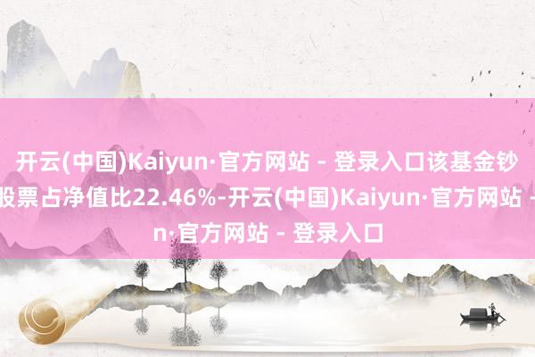 开云(中国)Kaiyun·官方网站 - 登录入口该基金钞票设立:股票占净值比22.46%-开云(中国)Kaiyun·官方网站 - 登录入口