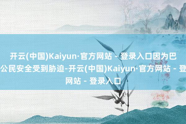 开云(中国)Kaiyun·官方网站 - 登录入口因为巴基斯坦公民安全受到胁迫-开云(中国)Kaiyun·官方网站 - 登录入口