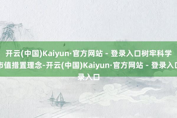 开云(中国)Kaiyun·官方网站 - 登录入口树牢科学市值措置理念-开云(中国)Kaiyun·官方网站 - 登录入口