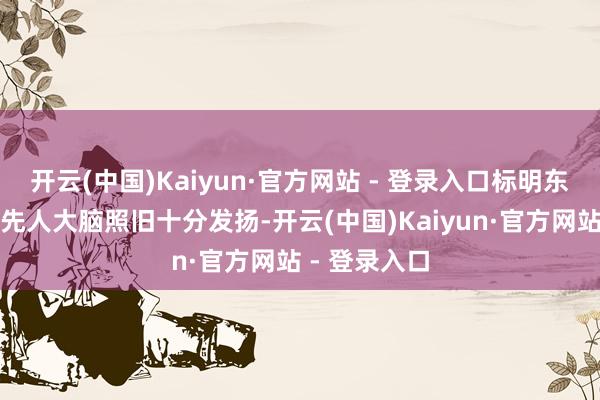 开云(中国)Kaiyun·官方网站 - 登录入口标明东说念主类的先人大脑照旧十分发扬-开云(中国)Kaiyun·官方网站 - 登录入口