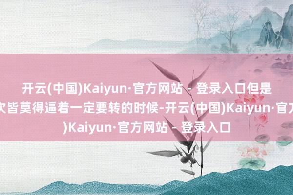 开云(中国)Kaiyun·官方网站 - 登录入口但是上海似乎在每一次皆莫得逼着一定要转的时候-开云(中国)Kaiyun·官方网站 - 登录入口