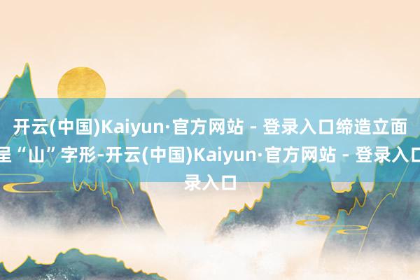 开云(中国)Kaiyun·官方网站 - 登录入口缔造立面呈“山”字形-开云(中国)Kaiyun·官方网站 - 登录入口