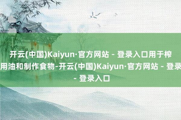 开云(中国)Kaiyun·官方网站 - 登录入口用于榨取食用油和制作食物-开云(中国)Kaiyun·官方网站 - 登录入口