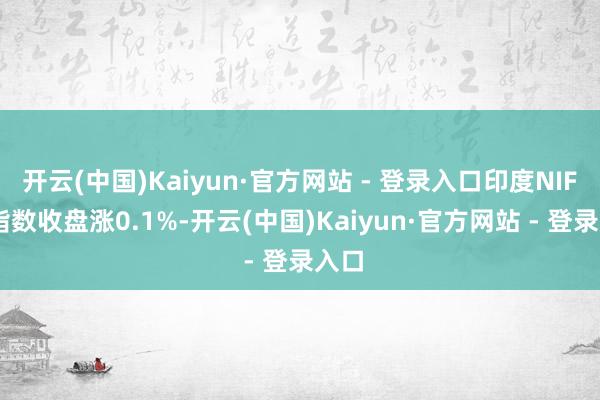 开云(中国)Kaiyun·官方网站 - 登录入口印度NIFTY指数收盘涨0.1%-开云(中国)Kaiyun·官方网站 - 登录入口