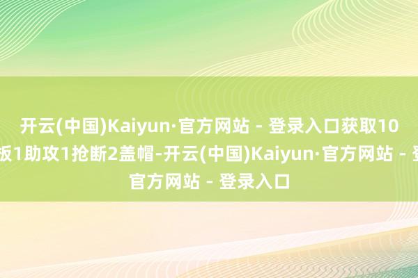 开云(中国)Kaiyun·官方网站 - 登录入口获取10分14篮板1助攻1抢断2盖帽-开云(中国)Kaiyun·官方网站 - 登录入口