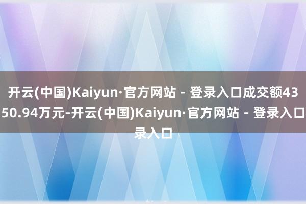 开云(中国)Kaiyun·官方网站 - 登录入口成交额4350.94万元-开云(中国)Kaiyun·官方网站 - 登录入口
