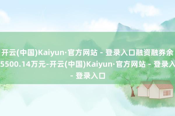 开云(中国)Kaiyun·官方网站 - 登录入口融资融券余额5500.14万元-开云(中国)Kaiyun·官方网站 - 登录入口