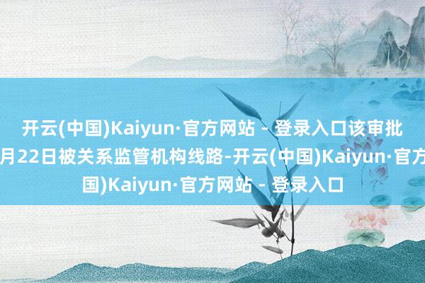 开云(中国)Kaiyun·官方网站 - 登录入口该审批信息于2025年1月22日被关系监管机构线路-开云(中国)Kaiyun·官方网站 - 登录入口