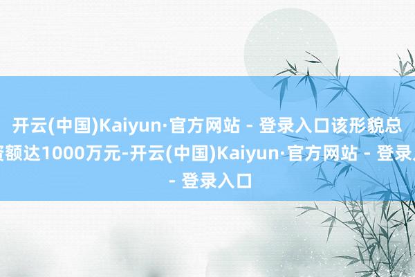 开云(中国)Kaiyun·官方网站 - 登录入口该形貌总投资额达1000万元-开云(中国)Kaiyun·官方网站 - 登录入口