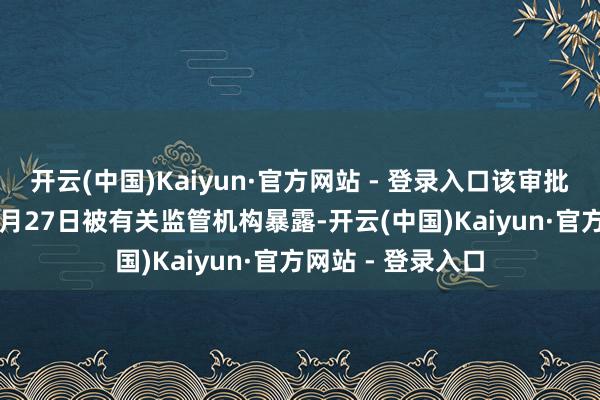 开云(中国)Kaiyun·官方网站 - 登录入口该审批信息于2025年1月27日被有关监管机构暴露-开云(中国)Kaiyun·官方网站 - 登录入口