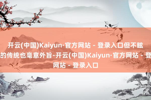 开云(中国)Kaiyun·官方网站 - 登录入口但不眩惑革命的传统也毫意外旨-开云(中国)Kaiyun·官方网站 - 登录入口