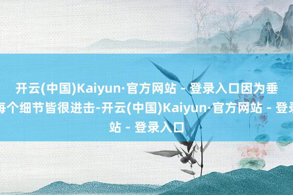 开云(中国)Kaiyun·官方网站 - 登录入口因为垂钓的每个细节皆很进击-开云(中国)Kaiyun·官方网站 - 登录入口