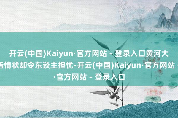 开云(中国)Kaiyun·官方网站 - 登录入口黄河大鲤鱼的生活情状却令东谈主担忧-开云(中国)Kaiyun·官方网站 - 登录入口