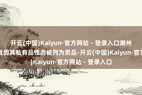 开云(中国)Kaiyun·官方网站 - 登录入口潮州单丛茶早在明代就因其私有品性而被列为贡品-开云(中国)Kaiyun·官方网站 - 登录入口
