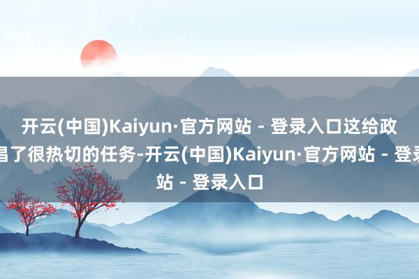 开云(中国)Kaiyun·官方网站 - 登录入口这给政府提倡了很热切的任务-开云(中国)Kaiyun·官方网站 - 登录入口