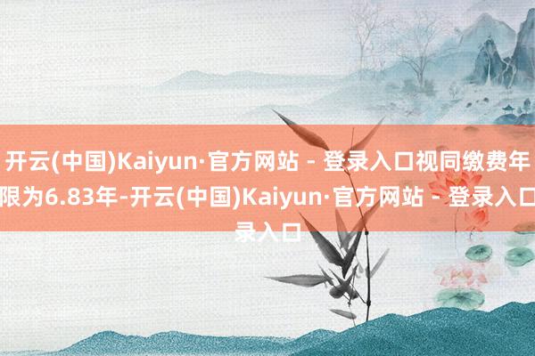 开云(中国)Kaiyun·官方网站 - 登录入口视同缴费年限为6.83年-开云(中国)Kaiyun·官方网站 - 登录入口