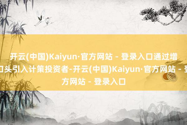开云(中国)Kaiyun·官方网站 - 登录入口通过增资扩股口头引入计策投资者-开云(中国)Kaiyun·官方网站 - 登录入口