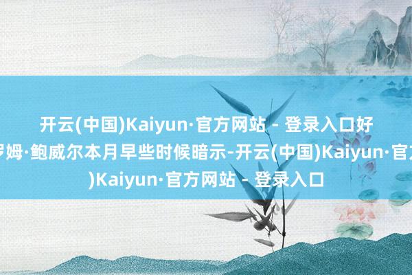 开云(中国)Kaiyun·官方网站 - 登录入口　　好意思联储主席杰罗姆·鲍威尔本月早些时候暗示-开云(中国)Kaiyun·官方网站 - 登录入口