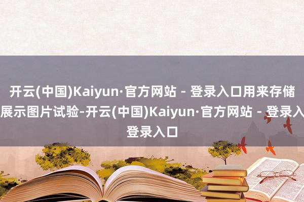 开云(中国)Kaiyun·官方网站 - 登录入口用来存储和展示图片试验-开云(中国)Kaiyun·官方网站 - 登录入口