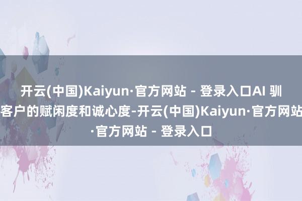 开云(中国)Kaiyun·官方网站 - 登录入口AI 驯化约略提高客户的赋闲度和诚心度-开云(中国)Kaiyun·官方网站 - 登录入口