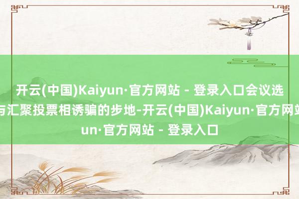 开云(中国)Kaiyun·官方网站 - 登录入口会议选拔现场投票与汇聚投票相诱骗的步地-开云(中国)Kaiyun·官方网站 - 登录入口