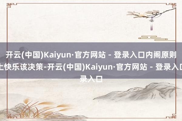 开云(中国)Kaiyun·官方网站 - 登录入口内阁原则上快乐该决策-开云(中国)Kaiyun·官方网站 - 登录入口
