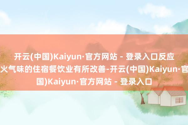 开云(中国)Kaiyun·官方网站 - 登录入口反应城市流量热度和烟火气味的住宿餐饮业有所改善-开云(中国)Kaiyun·官方网站 - 登录入口