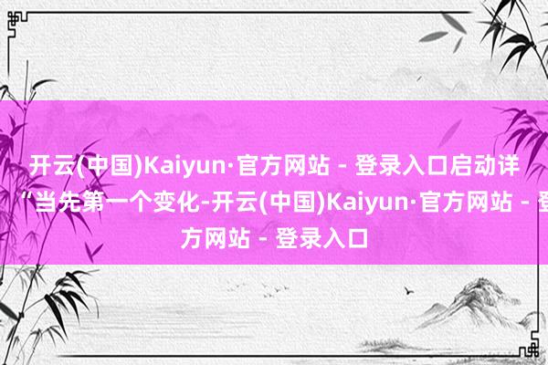 开云(中国)Kaiyun·官方网站 - 登录入口启动详备发挥：“当先第一个变化-开云(中国)Kaiyun·官方网站 - 登录入口