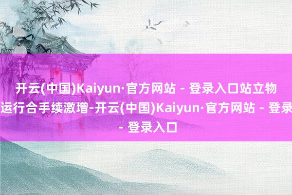 开云(中国)Kaiyun·官方网站 - 登录入口站立物订单运行合手续激增-开云(中国)Kaiyun·官方网站 - 登录入口