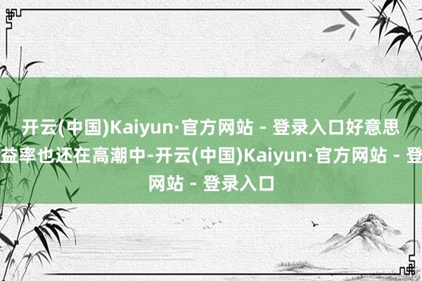 开云(中国)Kaiyun·官方网站 - 登录入口好意思债的收益率也还在高潮中-开云(中国)Kaiyun·官方网站 - 登录入口