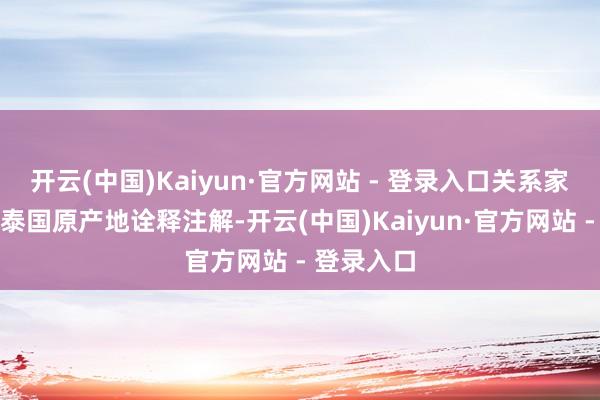 开云(中国)Kaiyun·官方网站 - 登录入口关系家具已取得泰国原产地诠释注解-开云(中国)Kaiyun·官方网站 - 登录入口