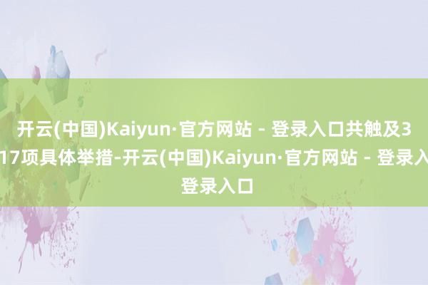 开云(中国)Kaiyun·官方网站 - 登录入口共触及3条17项具体举措-开云(中国)Kaiyun·官方网站 - 登录入口