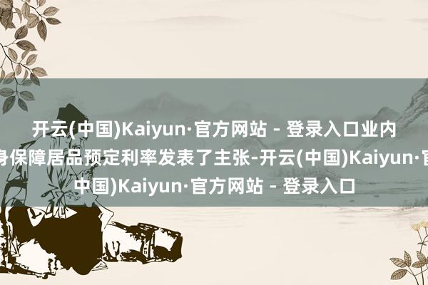 开云(中国)Kaiyun·官方网站 - 登录入口业内众人还就东说念主身保障居品预定利率发表了主张-开云(中国)Kaiyun·官方网站 - 登录入口