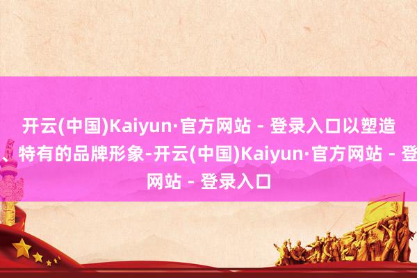 开云(中国)Kaiyun·官方网站 - 登录入口以塑造出专科、特有的品牌形象-开云(中国)Kaiyun·官方网站 - 登录入口