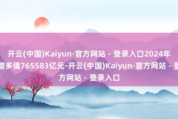 开云(中国)Kaiyun·官方网站 - 登录入口2024年处职业增多值765583亿元-开云(中国)Kaiyun·官方网站 - 登录入口