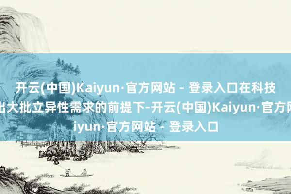 开云(中国)Kaiyun·官方网站 - 登录入口在科技发展莫得催生出大批立异性需求的前提下-开云(中国)Kaiyun·官方网站 - 登录入口