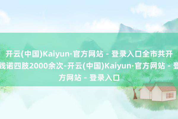开云(中国)Kaiyun·官方网站 - 登录入口全市共开展娴雅践诺四肢2000余次-开云(中国)Kaiyun·官方网站 - 登录入口